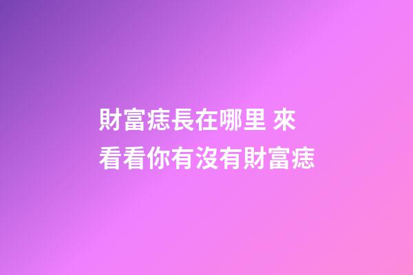 財富痣長在哪里 來看看你有沒有財富痣